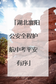 湖北襄阳公安全程护航中考平安有序